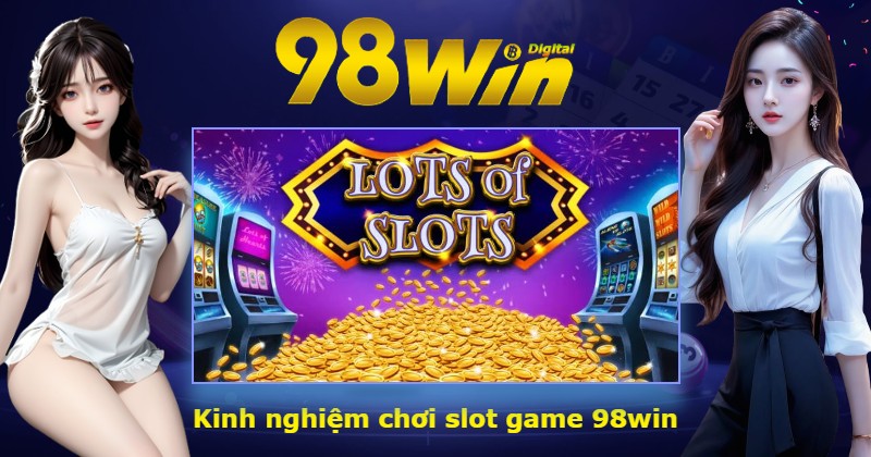 Kinh nghiệm chơi slot game 98win