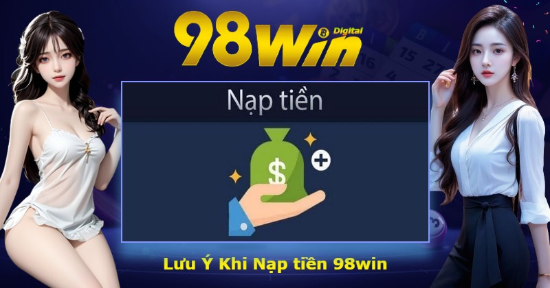 Lưu Ý Khi Nạp tiền 98win