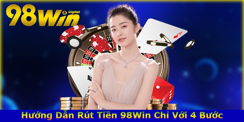 Hướng Dẫn Rút Tiền 98Win Chỉ Với 4 Bước