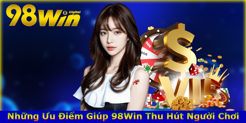 Những Ưu Điểm Giúp 98Win Thu Hút Người Chơi