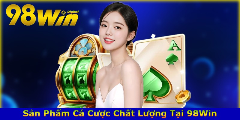 Sản Phẩm Cá Cược Chất Lượng Tại 98Win